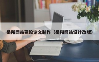 丰城岳阳网站建设论文制作（岳阳网站设计改版）