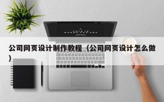 丰城公司网页设计制作教程（公司网页设计怎么做）